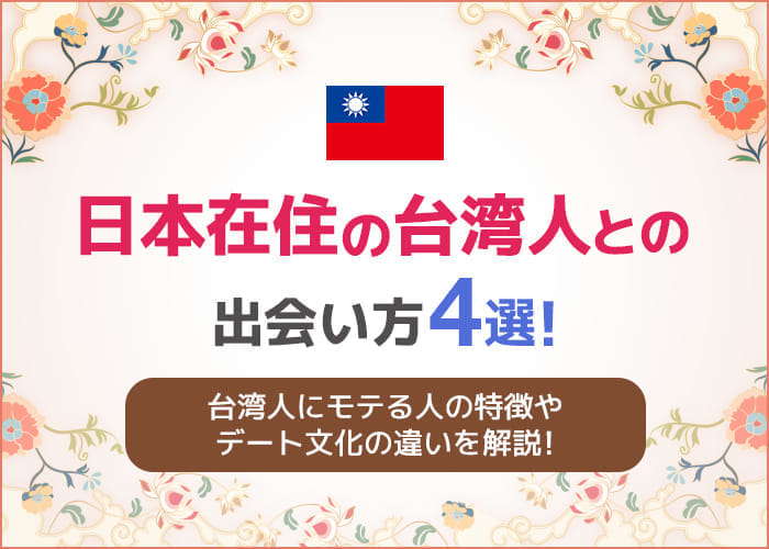 日本在住の台湾人との出会い方4選！台湾人にモテる人の特徴やデート文化の違いを詳しく解説